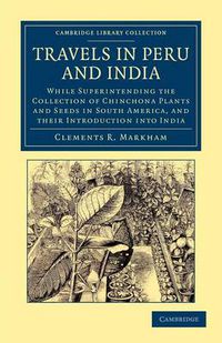 Cover image for Travels in Peru and India: While Superintending the Collection of Chinchona Plants and Seeds in South America, and their Introduction into India