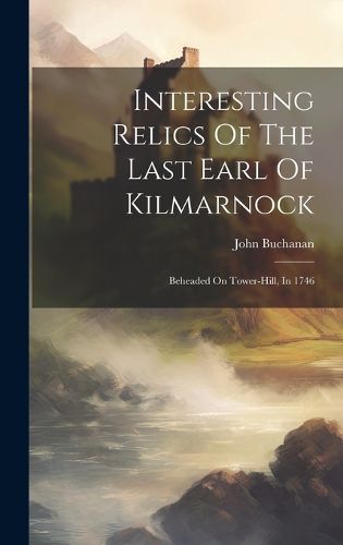 Cover image for Interesting Relics Of The Last Earl Of Kilmarnock