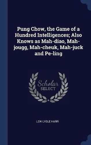 Cover image for Pung Chow, the Game of a Hundred Intelligences; Also Knows as Mah-Diao, Mah-Jougg, Mah-Cheuk, Mah-Juck and Pe-Ling