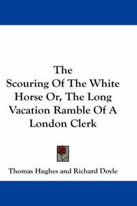 Cover image for The Scouring of the White Horse Or, the Long Vacation Ramble of a London Clerk