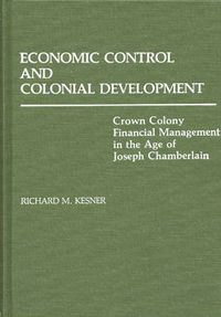 Cover image for Economic Control and Colonial Development: Crown Colony Financial Management in the Age of Joseph Chamberlain