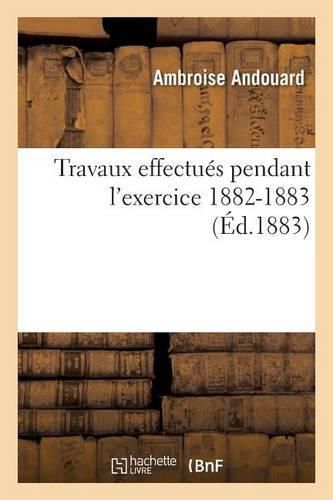 Travaux Effectues Pendant l'Exercice 1882-1883