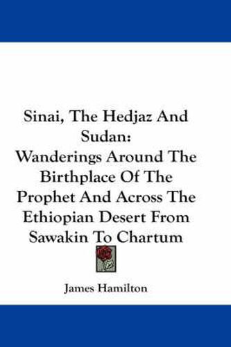 Cover image for Sinai, the Hedjaz and Sudan: Wanderings Around the Birthplace of the Prophet and Across the Ethiopian Desert from Sawakin to Chartum