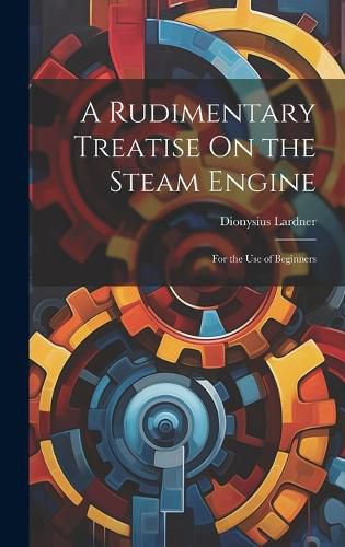 Cover image for A Rudimentary Treatise On the Steam Engine