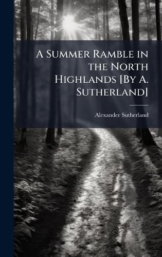 Cover image for A Summer Ramble in the North Highlands [By A. Sutherland]