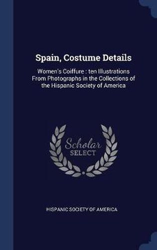 Cover image for Spain, Costume Details: Women's Coiffure: Ten Illustrations from Photographs in the Collections of the Hispanic Society of America