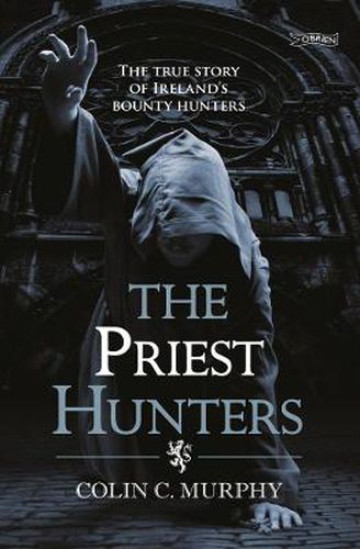 Cover image for The Priest Hunters: The True Story of Ireland's Bounty Hunters