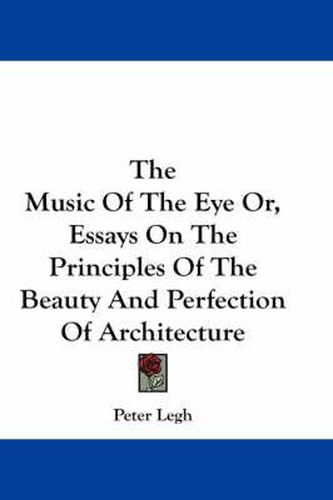 Cover image for The Music of the Eye Or, Essays on the Principles of the Beauty and Perfection of Architecture