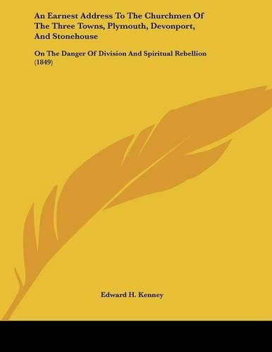 Cover image for An Earnest Address to the Churchmen of the Three Towns, Plymouth, Devonport, and Stonehouse: On the Danger of Division and Spiritual Rebellion (1849)