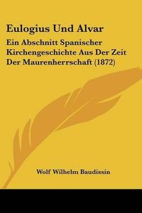 Cover image for Eulogius Und Alvar: Ein Abschnitt Spanischer Kirchengeschichte Aus Der Zeit Der Maurenherrschaft (1872)