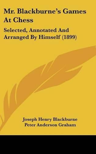 Mr. Blackburne's Games at Chess: Selected, Annotated and Arranged by Himself (1899)