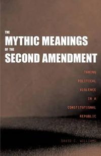 Cover image for The Mythic Meanings of the Second Amendment: Taming Political Violence in a Constitutional Republic