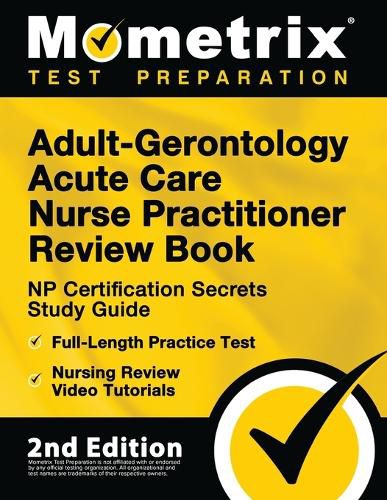 Adult-Gerontology Acute Care Nurse Practitioner Review Book - NP Certification Secrets Study Guide, Full-Length Practice Test, Nursing Review Video Tutorials: [2nd Edition]