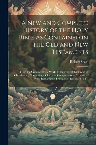 Cover image for A New and Complete History of the Holy Bible As Contained in the Old and New Testaments