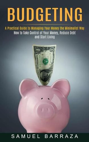 Cover image for Budgeting: A Practical Guide to Managing Your Money the Minimalist Way (How to Take Control of Your Money, Reduce Debt and Start Living)