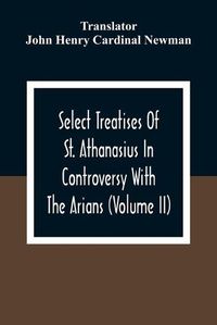 Cover image for Select Treatises Of St. Athanasius In Controversy With The Arians (Volume Ii)