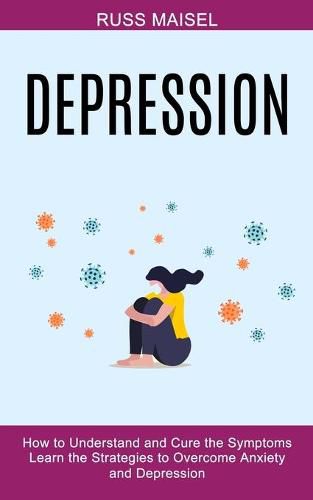 Cover image for Depression: Learn the Strategies to Overcome Anxiety and Depression (How to Understand and Cure the Symptoms)
