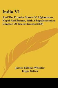 Cover image for India V1: And the Frontier States of Afghanistan, Nepal and Burma, with a Supplementary Chapter of Recent Events (1899)