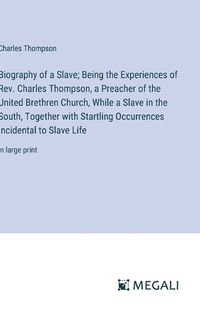 Cover image for Biography of a Slave; Being the Experiences of Rev. Charles Thompson, a Preacher of the United Brethren Church, While a Slave in the South, Together with Startling Occurrences Incidental to Slave Life