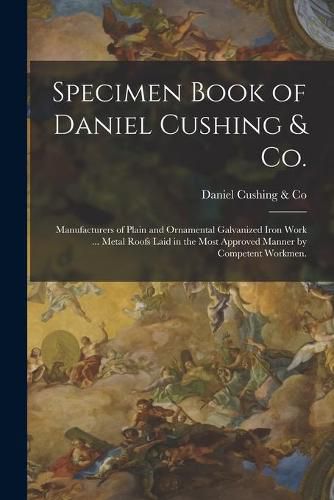 Specimen Book of Daniel Cushing & Co.: Manufacturers of Plain and Ornamental Galvanized Iron Work ... Metal Roofs Laid in the Most Approved Manner by Competent Workmen.