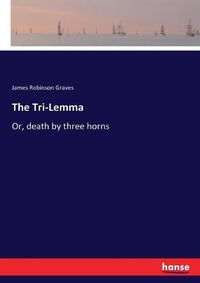 Cover image for The Tri-Lemma: Or, death by three horns