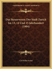 Cover image for Das Steuerwesen Der Stadt Zurich Im 13, 14 Und 15 Jahrhundert (1904)