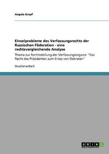 Cover image for Einzelprobleme des Verfassungsrechts der Russischen Foederation - eine rechtsvergleichende Analyse: Thema zur Rechtsstellung der Verfassungsorgane: Das Recht des Prasidenten zum Erlass von Dekreten