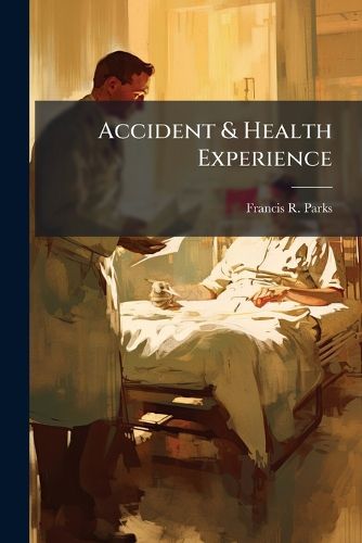 Cover image for Accident & Health Experience: An Analysis of the Experience of the Loyal Protective Insurance Company of Boston, Mass. ...
