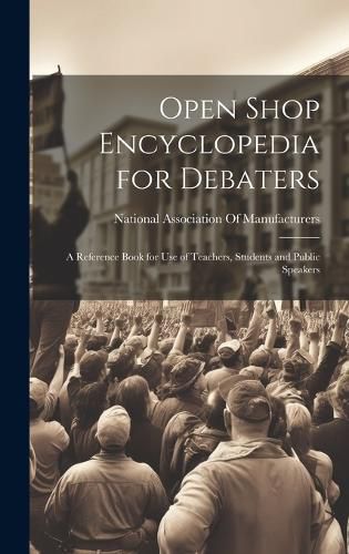 Cover image for Open Shop Encyclopedia for Debaters; a Reference Book for use of Teachers, Students and Public Speakers