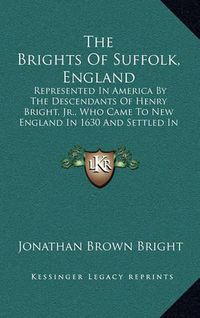 Cover image for The Brights of Suffolk, England: Represented in America by the Descendants of Henry Bright, JR., Who Came to New England in 1630 and Settled in Watertown, Massachusetts