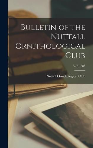 Cover image for Bulletin of the Nuttall Ornithological Club; v. 8 1883