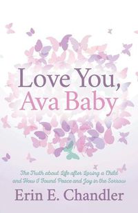 Cover image for Love You, Ava Baby: The Truth about Life after Losing a Child and How I Found Peace and Joy in the Sorrow