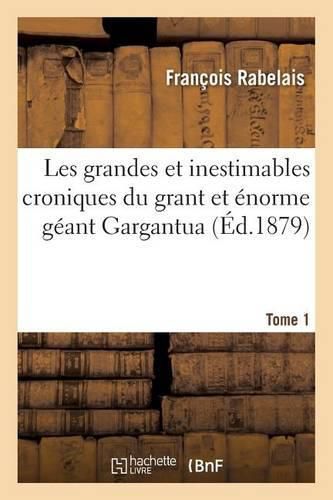 Cover image for Les Grandes Et Inestimables Croniques Du Grant Et Enorme Geant Gargantua. Tome 1: Contenant La Genealogie, La Grandeur Et Force de Son Corps, Aussi Les Merveilleux Faictz d'Armes