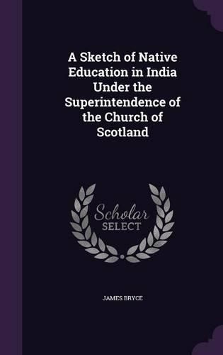 Cover image for A Sketch of Native Education in India Under the Superintendence of the Church of Scotland