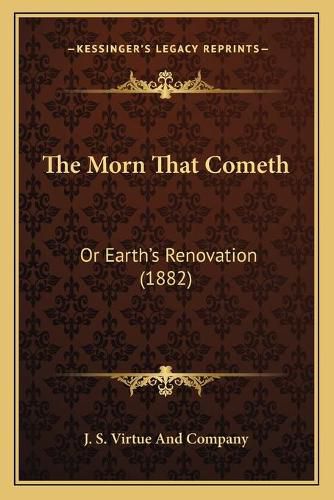 Cover image for The Morn That Cometh: Or Earth's Renovation (1882)