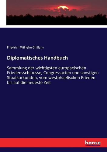 Cover image for Diplomatisches Handbuch: Sammlung der wichtigsten europaeischen Friedensschluesse, Congressacten und sonstigen Staatsurkunden, vom westphaelischen Frieden bis auf die neueste Zeit