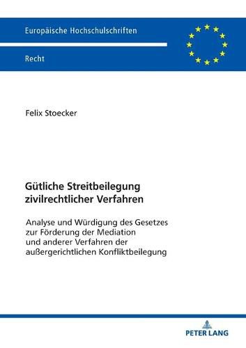 Cover image for Guetliche Streitbeilegung Zivilrechtlicher Verfahren: Analyse Und Wuerdigung Des Gesetzes Zur Foerderung Der Mediation Und Anderer Verfahren Der Aussergerichtliche Konfliktbeilegung