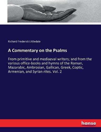 Cover image for A Commentary on the Psalms: From primitive and mediaeval writers; and from the various office-books and hymns of the Roman, Mazarabic, Ambrosian, Gallican, Greek, Coptic, Armenian, and Syrian rites. Vol. 2