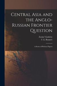 Cover image for Central Asia and the Anglo-Russian Frontier Question: a Series of Political Papers