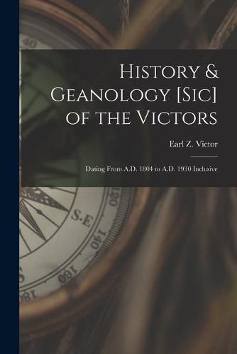 Cover image for History & Geanology [sic] of the Victors: Dating From A.D. 1804 to A.D. 1930 Inclusive