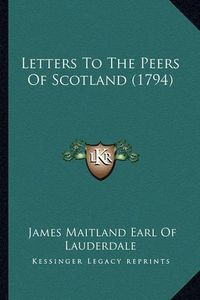 Cover image for Letters to the Peers of Scotland (1794) Letters to the Peers of Scotland (1794)