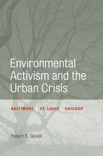 Cover image for Environmental Activism and the Urban Crisis: Baltimore, St. Louis, Chicago