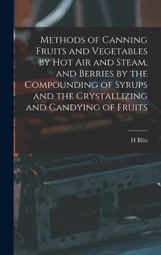 Cover image for Methods of Canning Fruits and Vegetables by hot air and Steam, and Berries by the Compounding of Syrups and the Crystallizing and Candying of Fruits