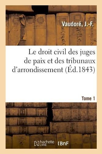 Cover image for Le Droit Civil Des Juges de Paix Et Des Tribunaux d'Arrondissement. Tome 1