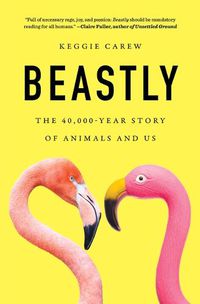 Cover image for Beastly: The 40,000-Year Story of Animals and Us