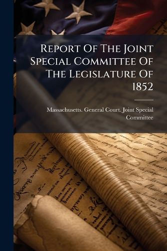 Cover image for Report of the Joint Special Committee of the Legislature of 1852: In Favor of a Convention to Revise the Constitution of Massachusetts...