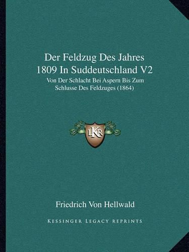 Der Feldzug Des Jahres 1809 in Suddeutschland V2: Von Der Schlacht Bei Aspern Bis Zum Schlusse Des Feldzuges (1864)