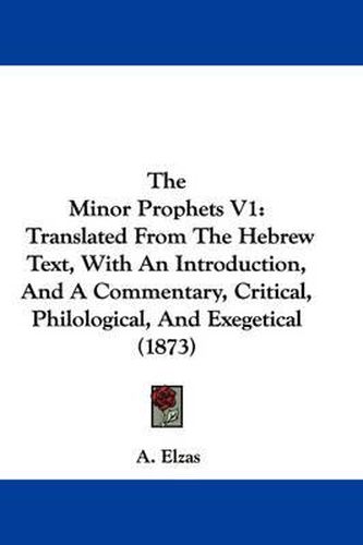 Cover image for The Minor Prophets V1: Translated from the Hebrew Text, with an Introduction, and a Commentary, Critical, Philological, and Exegetical (1873)