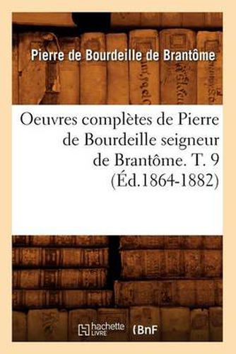 Oeuvres Completes de Pierre de Bourdeille Seigneur de Brantome. T. 9 (Ed.1864-1882)