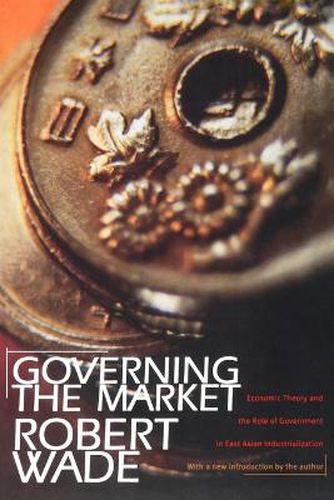 Cover image for Governing the Market: Economic Theory and the Role of Government in East Asian Industrialization